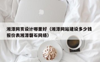 定州湘潭网页设计哪里好（湘潭网站建设多少钱 报价表湘潭磐石网络）