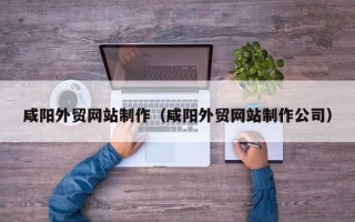 定州咸阳外贸网站制作（咸阳外贸网站制作公司）