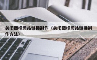 定州关闭图标网站链接制作（关闭图标网站链接制作方法）