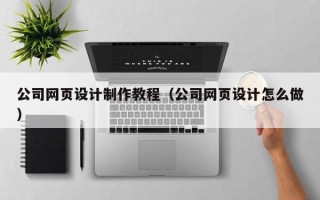定州公司网页设计制作教程（公司网页设计怎么做）