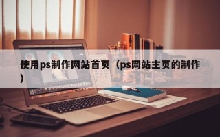 定州使用ps制作网站首页（ps网站主页的制作）