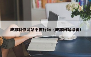 定州成都制作网站不做行吗（成都网站编辑）