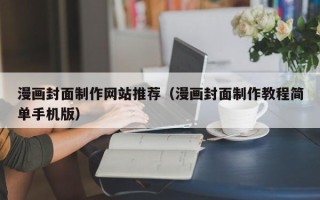 定州漫画封面制作网站推荐（漫画封面制作教程简单手机版）